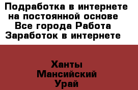 Подработка в интернете на постоянной основе - Все города Работа » Заработок в интернете   . Ханты-Мансийский,Урай г.